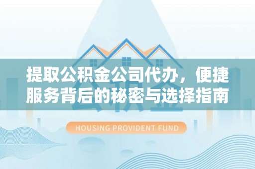 柞水提取公积金公司代办，便捷服务背后的秘密与选择指南