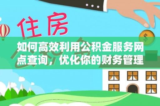 柞水如何高效利用公积金服务网点查询，优化你的财务管理