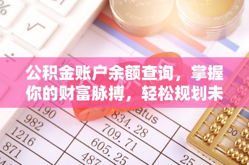 柞水公积金账户余额查询，掌握你的财富脉搏，轻松规划未来
