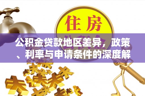 柞水公积金贷款地区差异，政策、利率与申请条件的深度解析