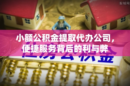 柞水小额公积金提取代办公司，便捷服务背后的利与弊