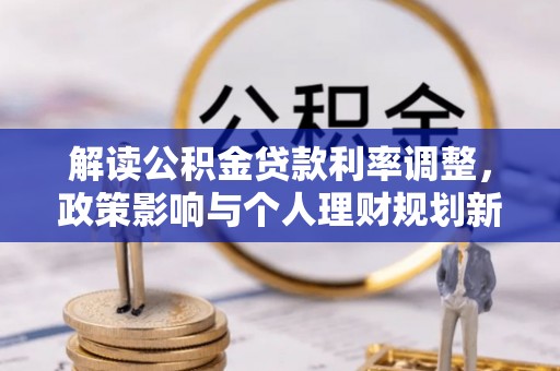 柞水解读公积金贷款利率调整，政策影响与个人理财规划新思路