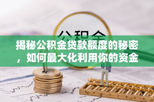 柞水揭秘公积金贷款额度的秘密，如何最大化利用你的资金