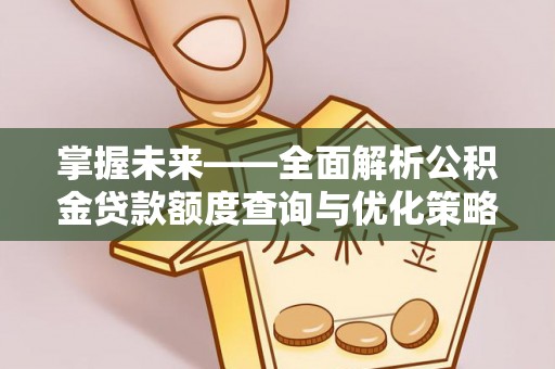 柞水掌握未来——全面解析公积金贷款额度查询与优化策略