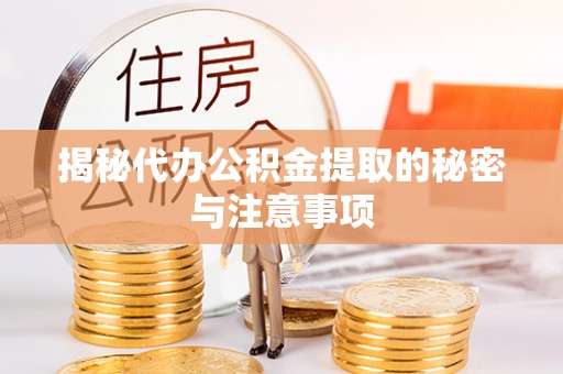 柞水揭秘代办公积金提取的秘密与注意事项