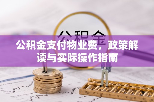 柞水公积金支付物业费，政策解读与实际操作指南
