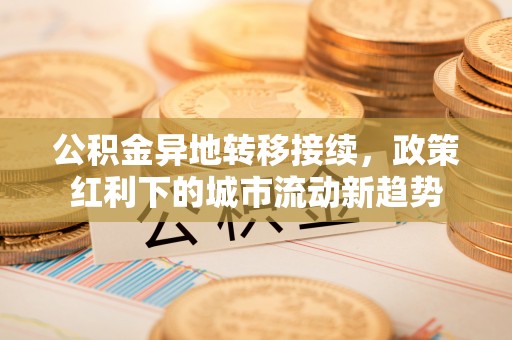 柞水公积金异地转移接续，政策红利下的城市流动新趋势