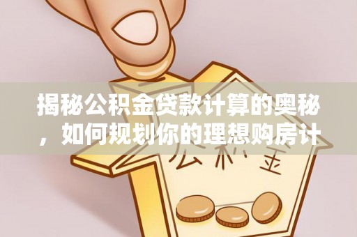 柞水揭秘公积金贷款计算的奥秘，如何规划你的理想购房计划