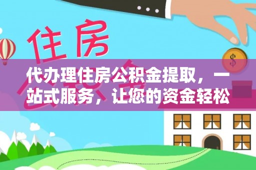 柞水代办理住房公积金提取，一站式服务，让您的资金轻松到账