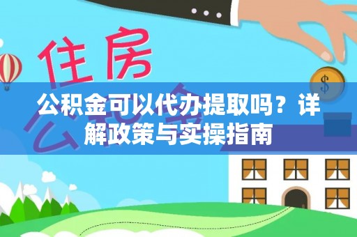 柞水公积金可以代办提取吗？详解政策与实操指南