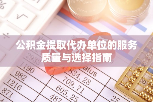 柞水公积金提取代办单位的服务质量与选择指南