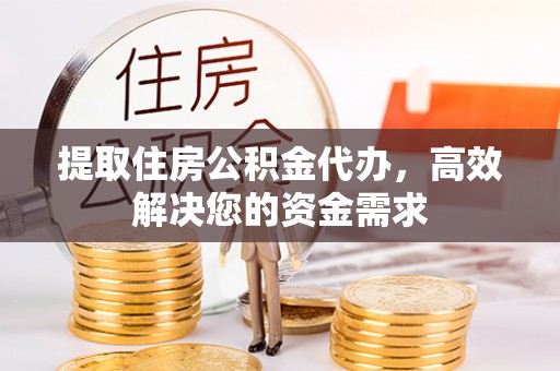 柞水提取住房公积金代办，高效解决您的资金需求