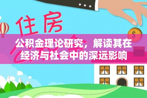 柞水公积金理论研究，解读其在经济与社会中的深远影响
