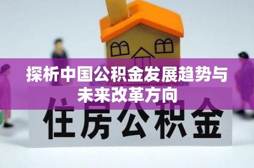 柞水探析中国公积金发展趋势与未来改革方向