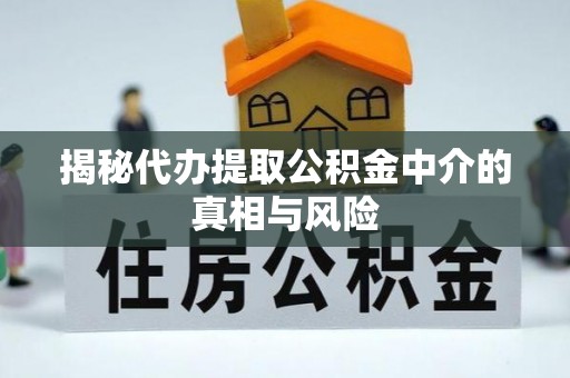 柞水揭秘代办提取公积金中介的真相与风险