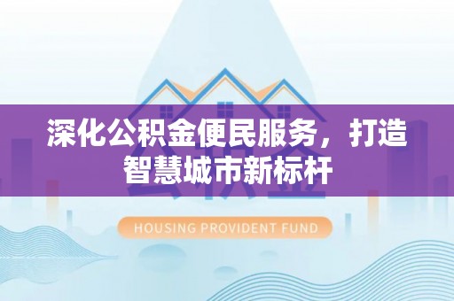 柞水深化公积金便民服务，打造智慧城市新标杆