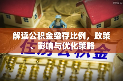 柞水解读公积金缴存比例，政策、影响与优化策略