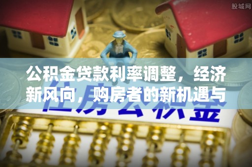 柞水公积金贷款利率调整，经济新风向，购房者的新机遇与挑战