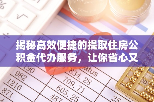 柞水揭秘高效便捷的提取住房公积金代办服务，让你省心又省力