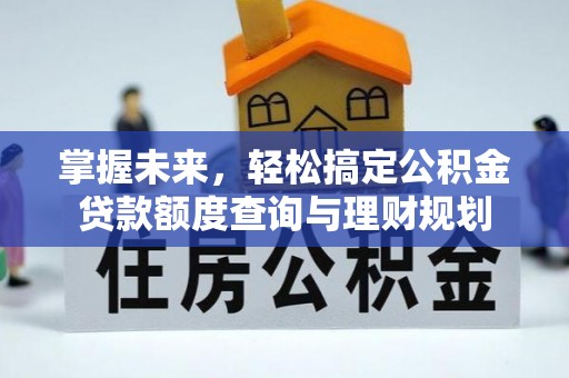 柞水掌握未来，轻松搞定公积金贷款额度查询与理财规划