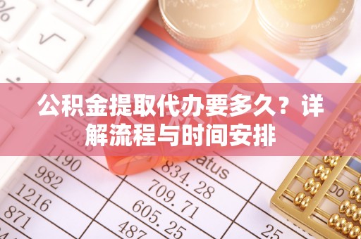 柞水公积金提取代办要多久？详解流程与时间安排