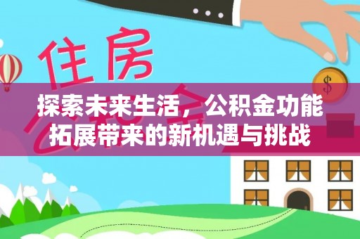 柞水探索未来生活，公积金功能拓展带来的新机遇与挑战