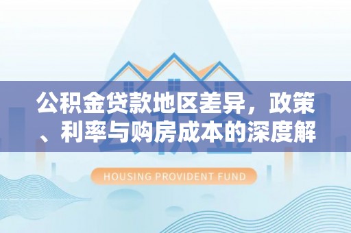 柞水公积金贷款地区差异，政策、利率与购房成本的深度解析