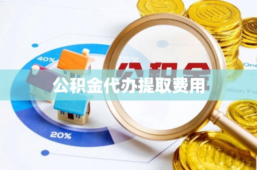 柞水公积金代办提取费用