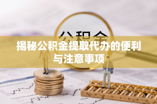 柞水揭秘公积金提取代办的便利与注意事项