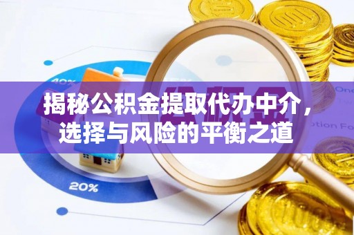 柞水揭秘公积金提取代办中介，选择与风险的平衡之道