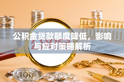 柞水公积金贷款额度降低，影响与应对策略解析