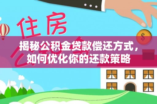 柞水揭秘公积金贷款偿还方式，如何优化你的还款策略