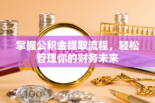 柞水掌握公积金提取流程，轻松管理你的财务未来