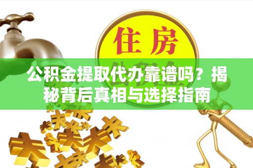柞水公积金提取代办靠谱吗？揭秘背后真相与选择指南