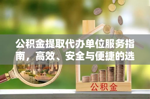 柞水公积金提取代办单位服务指南，高效、安全与便捷的选择