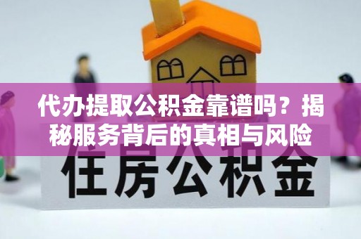 柞水代办提取公积金靠谱吗？揭秘服务背后的真相与风险