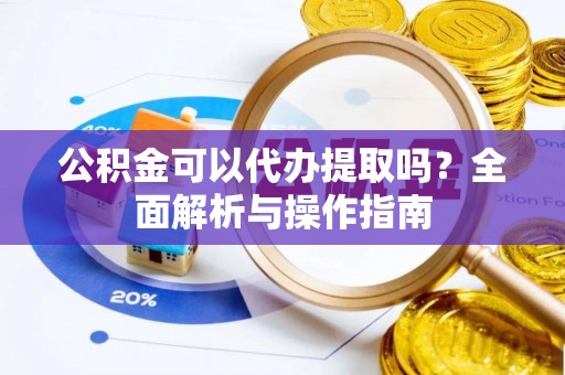 柞水公积金可以代办提取吗？全面解析与操作指南