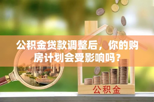 柞水公积金贷款调整后，你的购房计划会受影响吗？