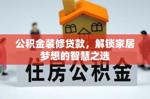 柞水公积金装修贷款，解锁家居梦想的智慧之选