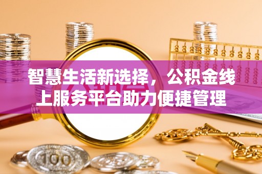 柞水智慧生活新选择，公积金线上服务平台助力便捷管理