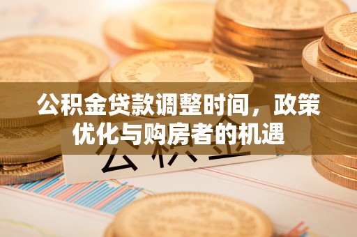 柞水公积金贷款调整时间，政策优化与购房者的机遇