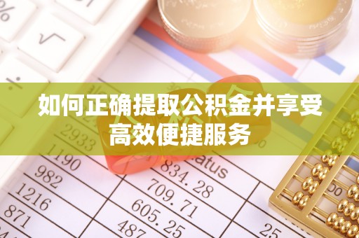 柞水如何正确提取公积金并享受高效便捷服务