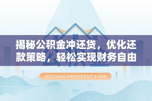 柞水揭秘公积金冲还贷，优化还款策略，轻松实现财务自由